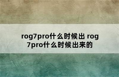 rog7pro什么时候出 rog7pro什么时候出来的